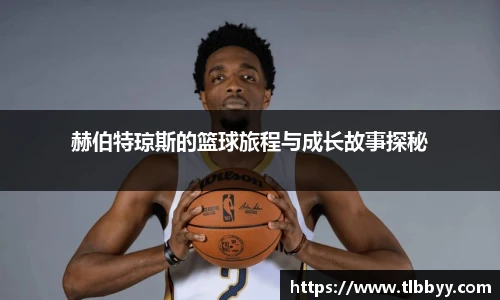 赫伯特琼斯的篮球旅程与成长故事探秘