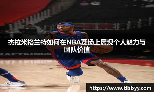 杰拉米格兰特如何在NBA赛场上展现个人魅力与团队价值