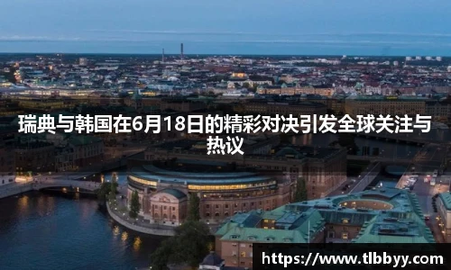 瑞典与韩国在6月18日的精彩对决引发全球关注与热议