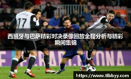 西班牙与巴萨精彩对决录像回放全程分析与精彩瞬间集锦