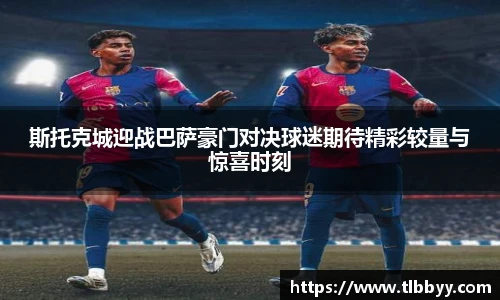 斯托克城迎战巴萨豪门对决球迷期待精彩较量与惊喜时刻