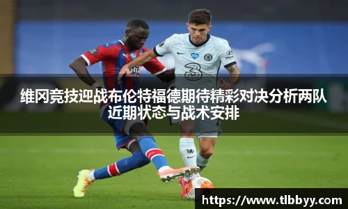 维冈竞技迎战布伦特福德期待精彩对决分析两队近期状态与战术安排