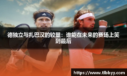 德独立与扎巴汉的较量：谁能在未来的赛场上笑到最后