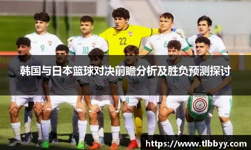 韩国与日本篮球对决前瞻分析及胜负预测探讨
